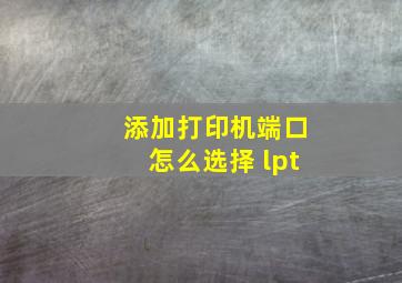 添加打印机端口怎么选择 lpt